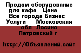 Продам оборудование для кафе › Цена ­ 5 - Все города Бизнес » Услуги   . Московская обл.,Лосино-Петровский г.